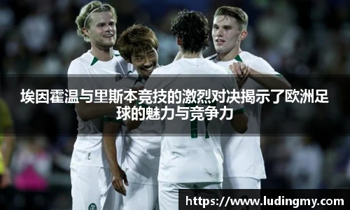 埃因霍温与里斯本竞技的激烈对决揭示了欧洲足球的魅力与竞争力
