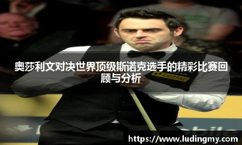 奥莎利文对决世界顶级斯诺克选手的精彩比赛回顾与分析
