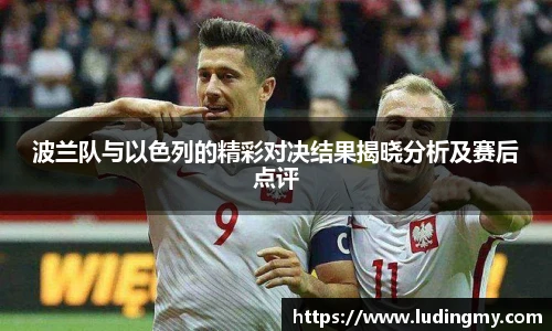 波兰队与以色列的精彩对决结果揭晓分析及赛后点评